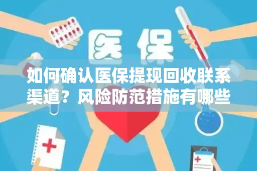 如何确认医保提现回收联系渠道？风险防范措施有哪些？